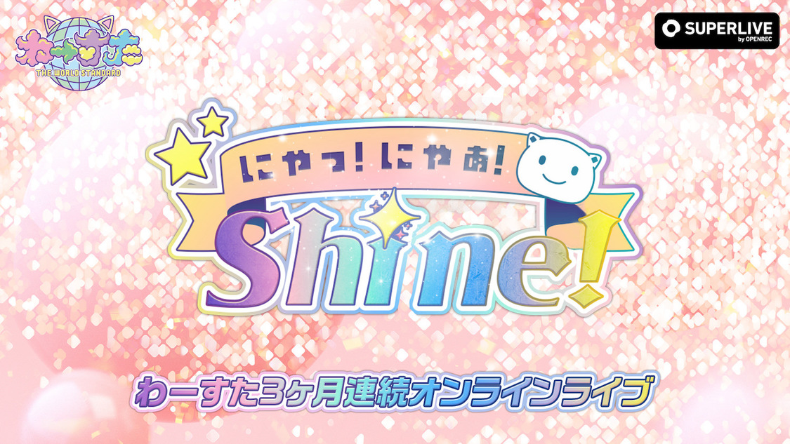 わーすた 3ヵ月連続オンラインライブ～にゃっ！にゃっ！Shine！～