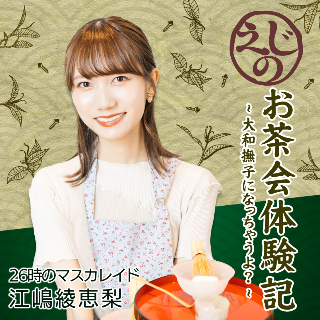 26時のマスカレイド 江嶋綾恵梨「えじのお茶会体験記〜大和撫子になっちゃうよ？〜」