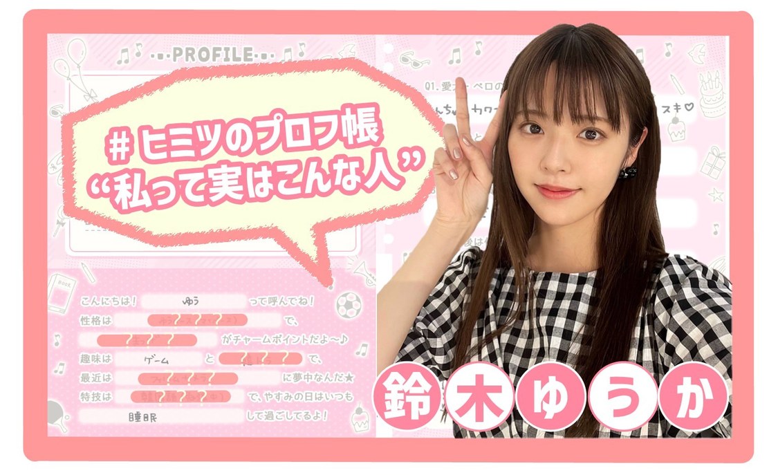 #ヒミツのプロフ帳 “私って実はこんな人” 〜鈴木ゆうか編〜