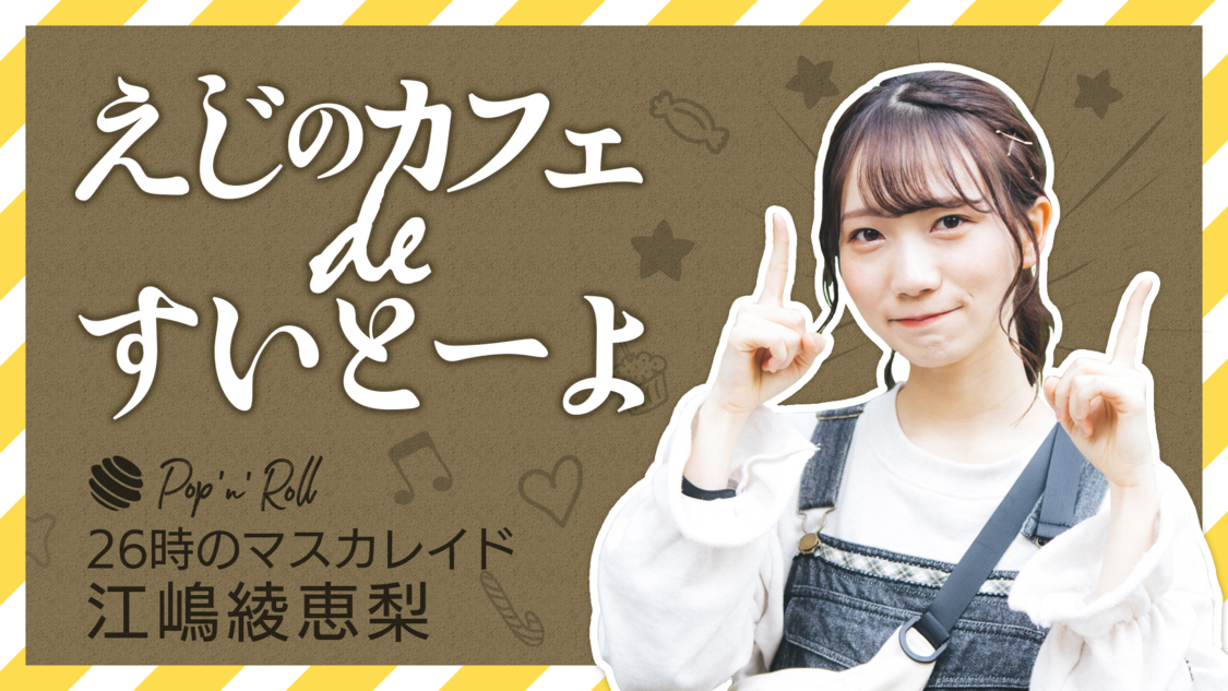 26時のマスカレイド 江嶋綾恵梨「えじのカフェ de すいとーよ」