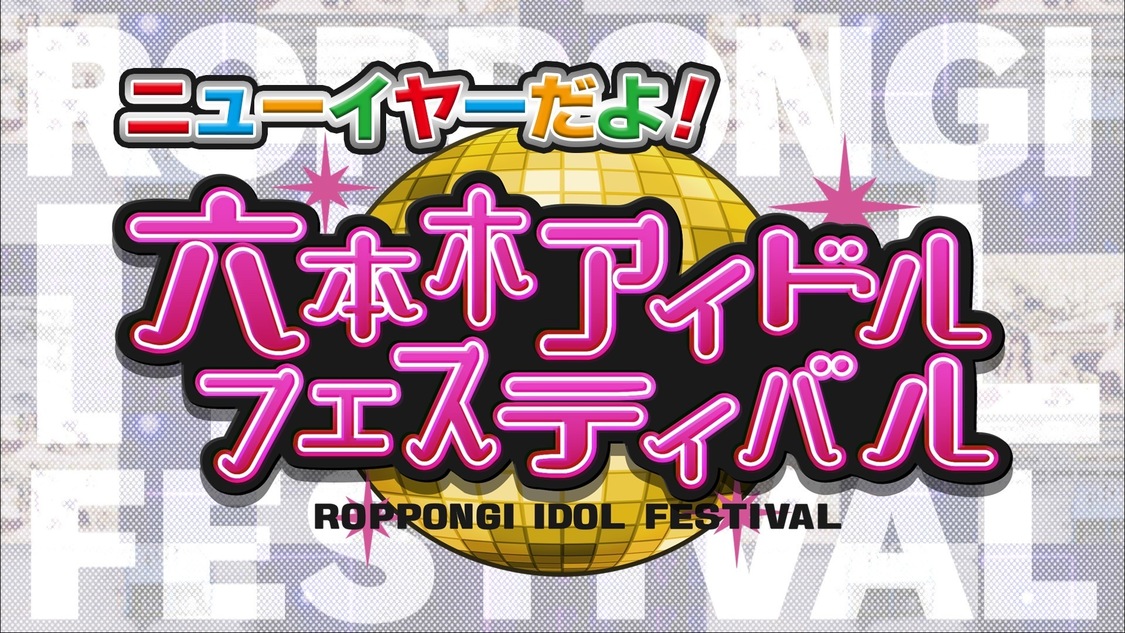 ＜ニューイヤーだよ！六本木アイドルフェスティバル＞