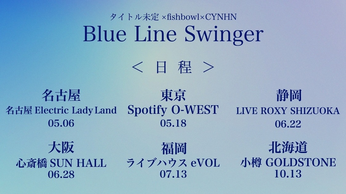 タイトル未定 × fishbowl × CYNHNスプリットツアー＜BLUE LINE SWINGER＞