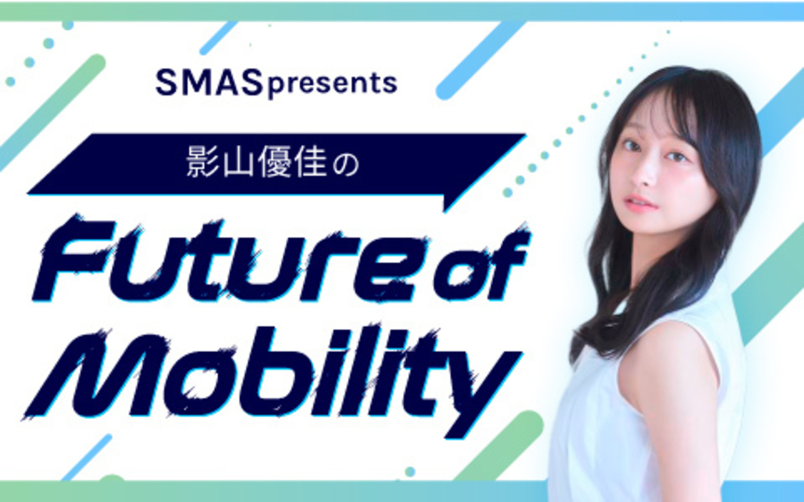 『ＳＭＡＳ presents 影山優佳のFuture of Mobility』