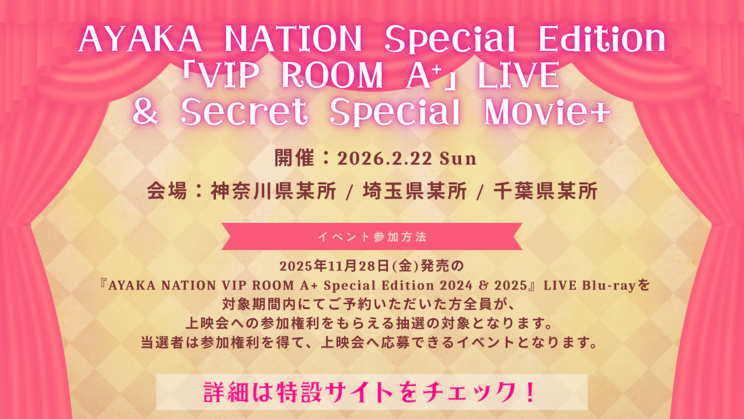 購入者抽選イベント＜AYAKA NATION Special Edition「VIP ROOM A ⁺ 」LIVE & Secret Special Movie+＞
