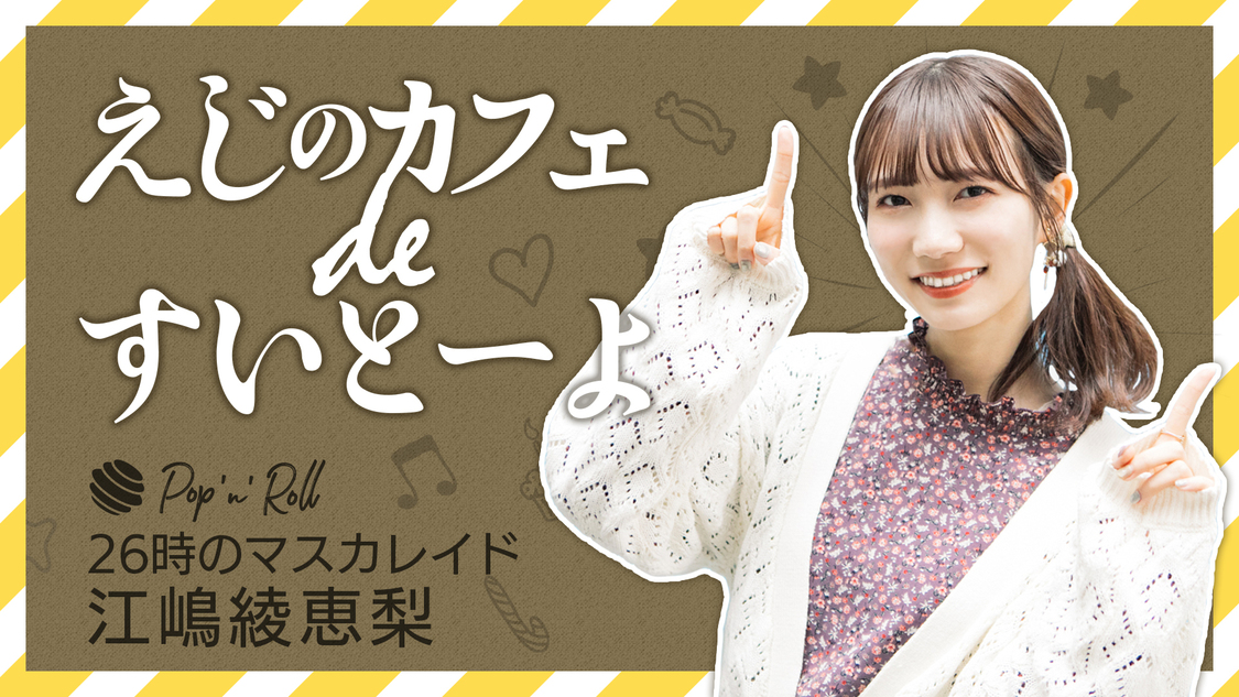 26時のマスカレイド 江嶋綾恵梨「えじのカフェ de すいとーよ」