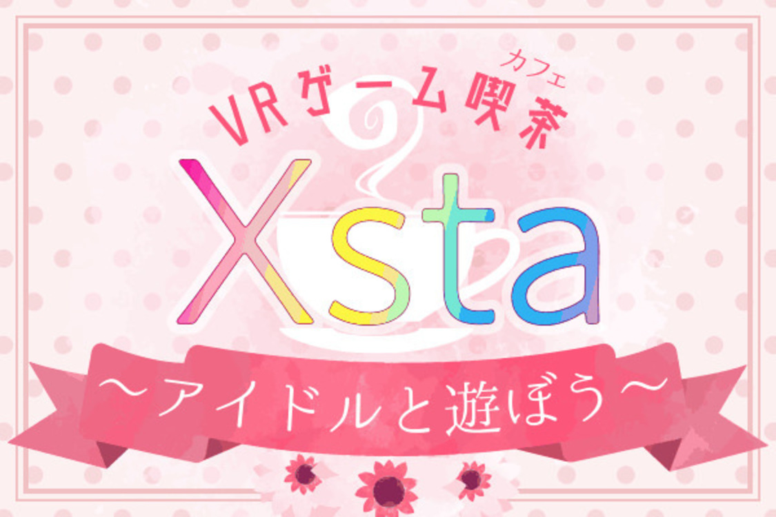 VRゲーム喫茶（カフェ）「Xsta」〜アイドルと遊ぼう〜