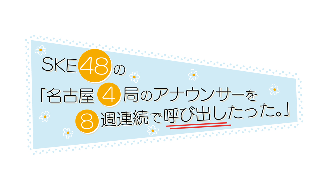 『SKE48の「名古屋4局のアナウンサーを8週連続で呼び出したった。」