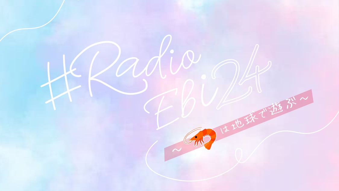 ♯Radio Ebi 24～🦐は地球で遊ぶ～